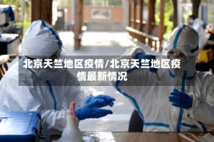 北京天竺地区疫情/北京天竺地区疫情最新情况