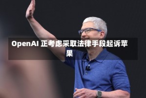 OpenAI 正考虑采取法律手段起诉苹果