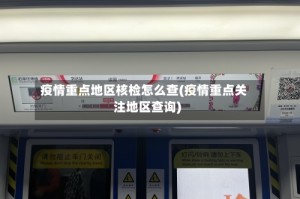 疫情重点地区核检怎么查(疫情重点关注地区查询)