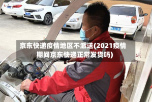 京东快递疫情地区不派送(2021疫情期间京东快递正常发货吗)