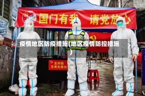 疫情地区防疫措施(地区疫情防控措施)