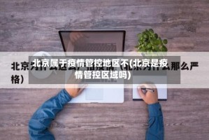 北京属于疫情管控地区不(北京是疫情管控区域吗)