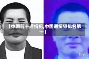【中国前十通缉犯,中国通缉犯排名第一】