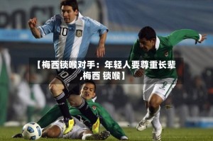 【梅西锁喉对手：年轻人要尊重长辈,梅西 锁喉】