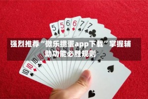 强烈推荐“微乐掼蛋app下载”掌握辅助功能必胜规则