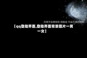 【qq登陆界面,登陆界面背景图片一男一女】