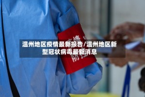 温州地区疫情最新报告/温州地区新型冠状病毒最新消息