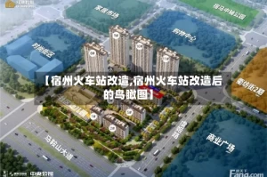 【宿州火车站改造,宿州火车站改造后的鸟瞰图】