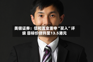 美银证券：信和置业重申“买入”评级 目标价微升至13.5港元