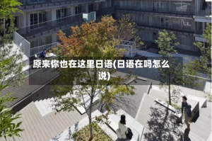 原来你也在这里日语(日语在吗怎么说)