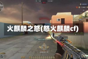 火麒麟之怒(怒火麒麟cf)