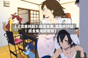 【《温柔妈妈》动漫全集,温柔妈妈动漫全集播放视频】