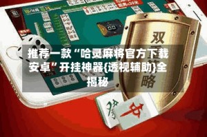 推荐一款“哈灵麻将官方下载安卓”开挂神器{透视辅助}全揭秘