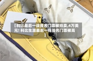 【科比最后一战签名门票被拍卖,4万美元! 科比生涯最后一役签名门票被高】