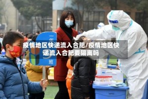 疫情地区快递流入合肥/疫情地区快递流入合肥要隔离吗