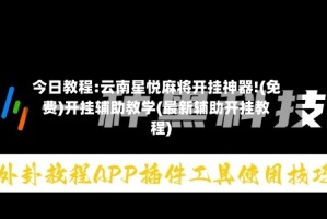 今日教程:云南星悦麻将开挂神器!(免费)开挂辅助教学(最新辅助开挂教程)