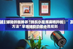 辅助开挂神器“微乐小程序麻将开挂方法”掌握辅助功能必胜规则