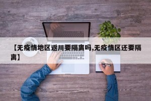 【无疫情地区返川要隔离吗,无疫情区还要隔离】
