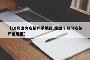 【10月国内疫情严重地区,我国十月份疫情严重地区】