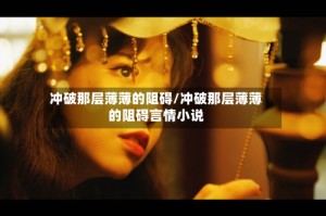 冲破那层薄薄的阻碍/冲破那层薄薄的阻碍言情小说