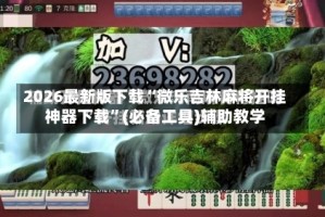 2026最新版下载“微乐吉林麻将开挂神器下载”(必备工具)辅助教学