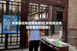 安阳周边地区疫情防控(安阳周边地区疫情防控政策)
