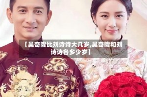 【吴奇隆比刘诗诗大几岁,吴奇隆和刘诗诗各多少岁】