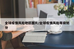 全球疫情风险地区图片/全球疫情风险等级划分