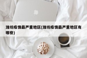 潍坊疫情最严重地区(潍坊疫情最严重地区有哪些)