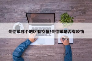 景德镇哪个地区有疫情/景德镇是否有疫情