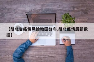 【胡北省疫情风险地区分布,胡北疫情最新数据】