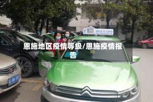 恩施地区疫情等级/恩施疫情报告
