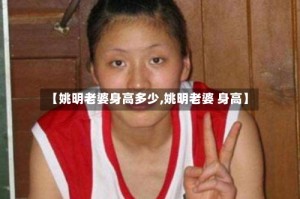 【姚明老婆身高多少,姚明老婆 身高】