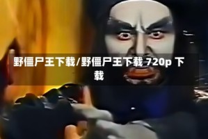 野僵尸王下载/野僵尸王下载 720p 下载