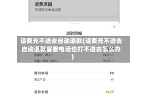 话费充不进去自动退款(话费充不进去自动退款客服电话也打不进去怎么办)