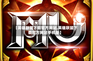 【英雄联盟下载官方网站,英雄联盟下载官方网站手机版】
