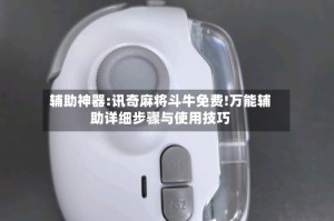 辅助神器:讯奇麻将斗牛免费!万能辅助详细步骤与使用技巧