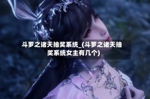 斗罗之诸天抽奖系统_(斗罗之诸天抽奖系统女主有几个)
