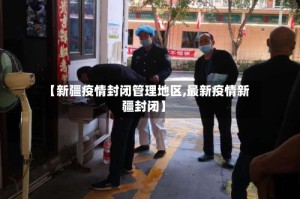 【新疆疫情封闭管理地区,最新疫情新疆封闭】