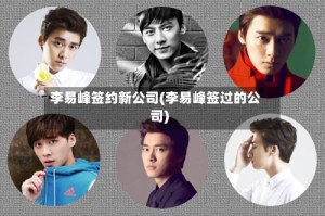 李易峰签约新公司(李易峰签过的公司)