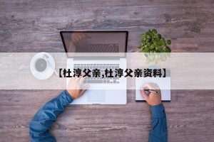 【杜淳父亲,杜淳父亲资料】