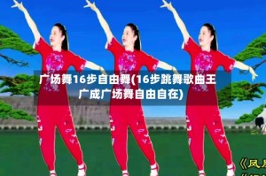 广场舞16步自由舞(16步跳舞歌曲王广成广场舞自由自在)