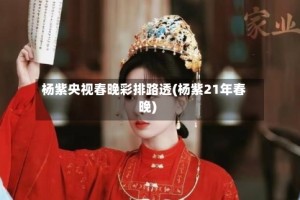 杨紫央视春晚彩排路透(杨紫21年春晚)
