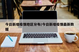 今日新增疫情地区分布/今日新增疫情最新数据