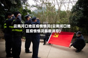 云南河口地区疫情情况(云南河口地区疫情情况最新消息)