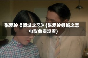 张爱玲《倾城之恋》(张爱玲倾城之恋电影免费观看)