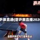 世乒赛直通(世乒赛直播2020)