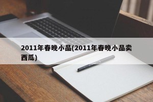 2011年春晚小品(2011年春晚小品卖西瓜)