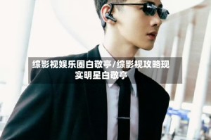 综影视娱乐圈白敬亭/综影视攻略现实明星白敬亭