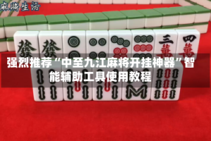 强烈推荐“中至九江麻将开挂神器”智能辅助工具使用教程